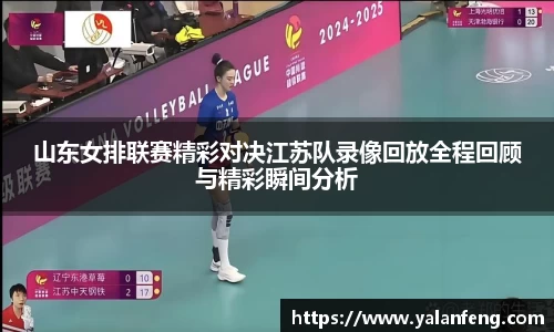 山东女排联赛精彩对决江苏队录像回放全程回顾与精彩瞬间分析