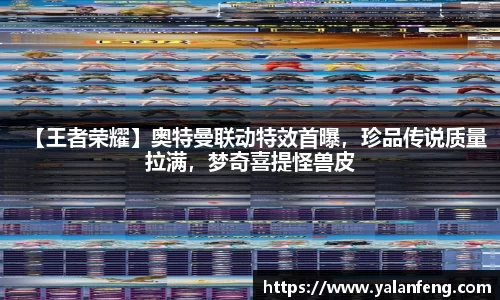 【王者荣耀】奥特曼联动特效首曝，珍品传说质量拉满，梦奇喜提怪兽皮