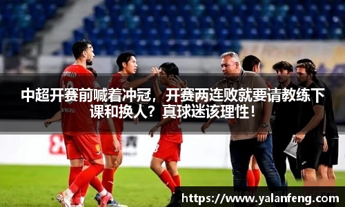 中超开赛前喊着冲冠，开赛两连败就要请教练下课和换人？真球迷该理性！