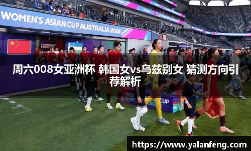 周六008女亚洲杯 韩国女vs乌兹别女 猜测方向引荐解析