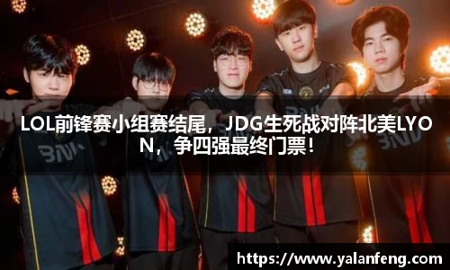 LOL前锋赛小组赛结尾，JDG生死战对阵北美LYON，争四强最终门票！